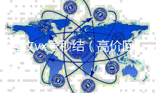 回收vx号秒24小时在线回收vx结（高价回收vx号秒结）